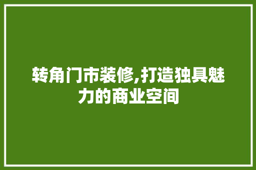 转角门市装修,打造独具魅力的商业空间 转角门市装修,打造独具魅力的商业空间 买房须知