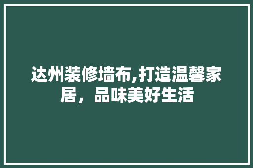 达州装修墙布,打造温馨家居，品味美好生活 达州装修墙布,打造温馨家居，品味美好生活 家居设计