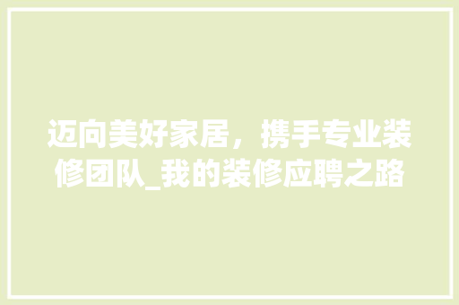 迈向美好家居，携手专业装修团队_我的装修应聘之路 迈向美好家居，携手专业装修团队_我的装修应聘之路 家居装饰