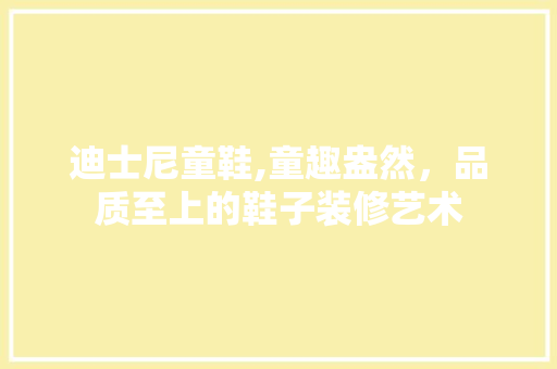 迪士尼童鞋,童趣盎然，品质至上的鞋子装修艺术 迪士尼童鞋,童趣盎然，品质至上的鞋子装修艺术 装修知识
