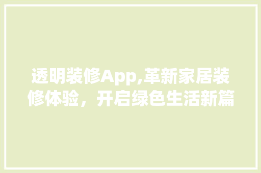 透明装修App,革新家居装修体验，开启绿色生活新篇章 透明装修App,革新家居装修体验，开启绿色生活新篇章 买房须知