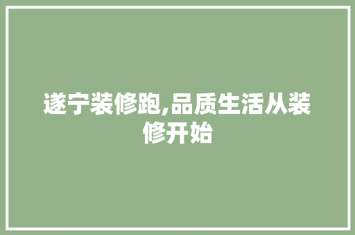 遂宁装修跑,品质生活从装修开始 遂宁装修跑,品质生活从装修开始 装修知识
