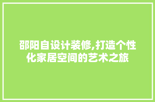 邵阳自设计装修,打造个性化家居空间的艺术之旅 邵阳自设计装修,打造个性化家居空间的艺术之旅 买房须知
