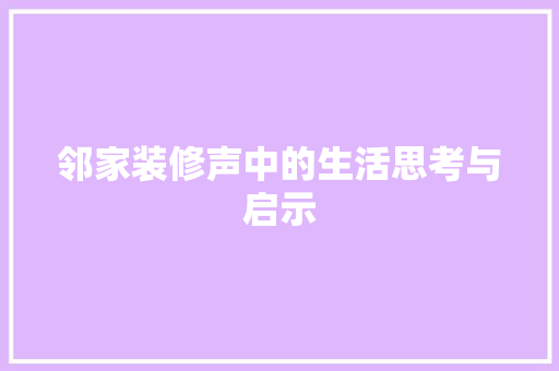 邻家装修声中的生活思考与启示 邻家装修声中的生活思考与启示 买房须知