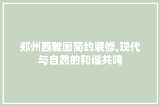 郑州西雅图简约装修,现代与自然的和谐共鸣 郑州西雅图简约装修,现代与自然的和谐共鸣 家居装饰