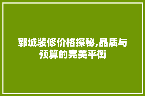 郓城装修价格探秘,品质与预算的完美平衡 郓城装修价格探秘,品质与预算的完美平衡 二手房