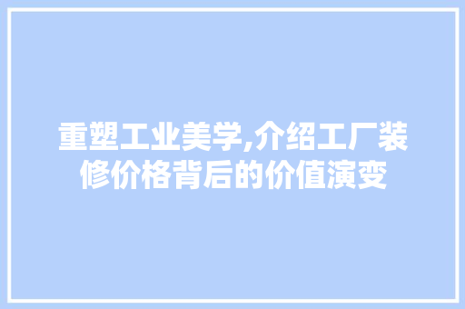 重塑工业美学,介绍工厂装修价格背后的价值演变 重塑工业美学,介绍工厂装修价格背后的价值演变 装修知识