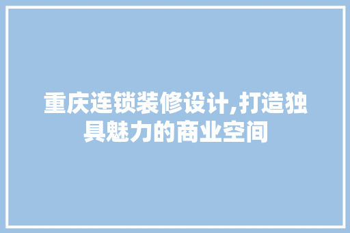 重庆连锁装修设计,打造独具魅力的商业空间 重庆连锁装修设计,打造独具魅力的商业空间 二手房