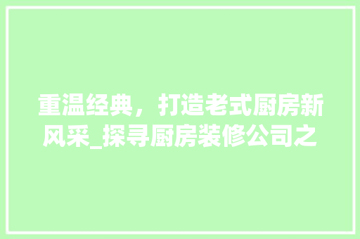 重温经典，打造老式厨房新风采_探寻厨房装修公司之魅力 重温经典，打造老式厨房新风采_探寻厨房装修公司之魅力 装修知识