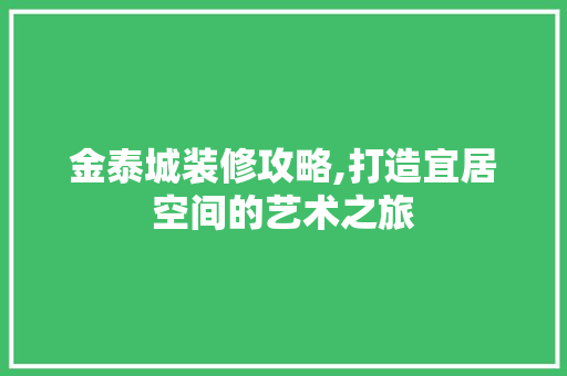 金泰城装修攻略,打造宜居空间的艺术之旅 金泰城装修攻略,打造宜居空间的艺术之旅 家居装饰