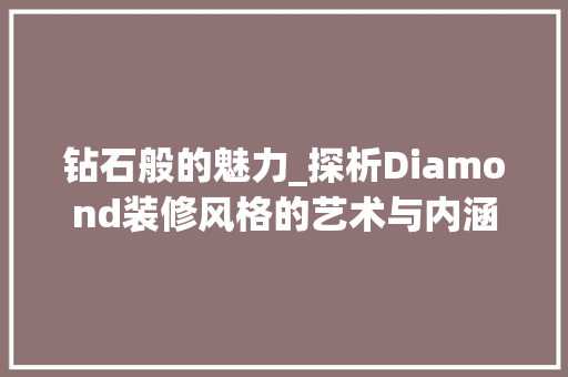 钻石般的魅力_探析Diamond装修风格的艺术与内涵 钻石般的魅力_探析Diamond装修风格的艺术与内涵 买房须知