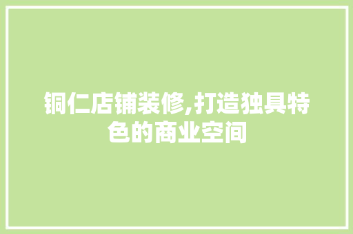 铜仁店铺装修,打造独具特色的商业空间 铜仁店铺装修,打造独具特色的商业空间 二手房