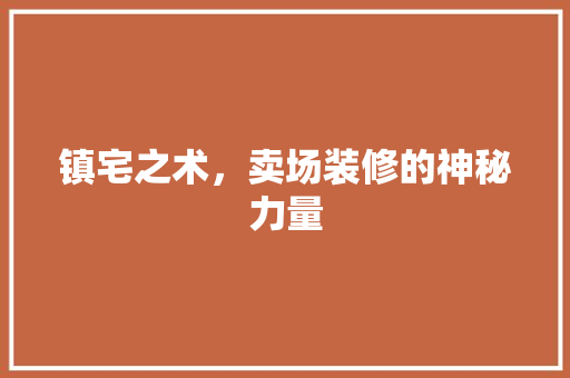 镇宅之术，卖场装修的神秘力量 镇宅之术，卖场装修的神秘力量 装修知识