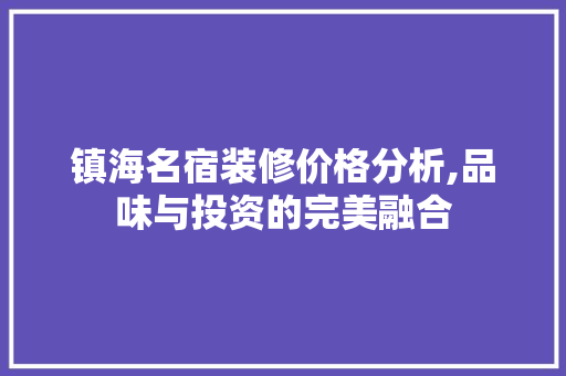 镇海名宿装修价格分析,品味与投资的完美融合 镇海名宿装修价格分析,品味与投资的完美融合 家居设计