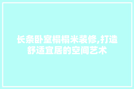 长条卧室榻榻米装修,打造舒适宜居的空间艺术 长条卧室榻榻米装修,打造舒适宜居的空间艺术 买房须知