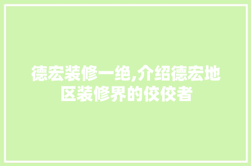 德宏装修一绝,介绍德宏地区装修界的佼佼者 德宏装修一绝,介绍德宏地区装修界的佼佼者 装修知识