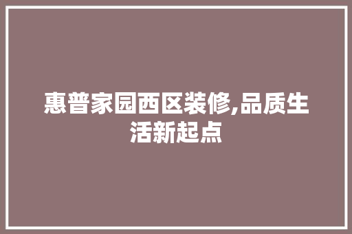 惠普家园西区装修,品质生活新起点 惠普家园西区装修,品质生活新起点 装修知识