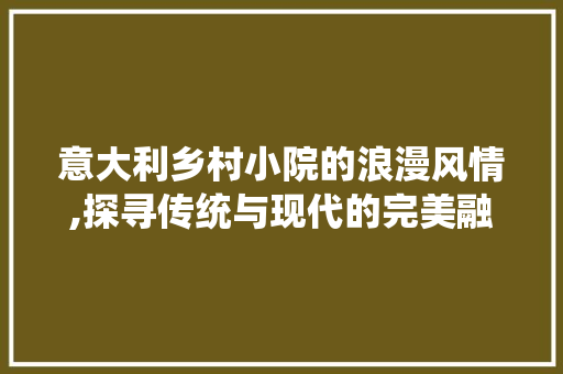 意大利乡村小院的浪漫风情,探寻传统与现代的完美融合 意大利乡村小院的浪漫风情,探寻传统与现代的完美融合 家居装饰