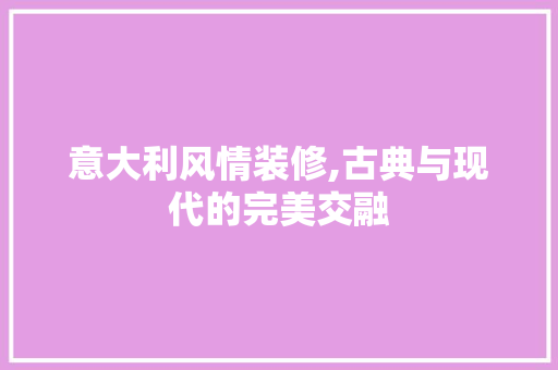 意大利风情装修,古典与现代的完美交融 意大利风情装修,古典与现代的完美交融 装修知识