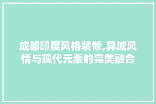 成都印度风格装修,异域风情与现代元素的完美融合 成都印度风格装修,异域风情与现代元素的完美融合 二手房