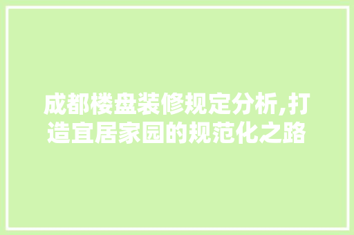 成都楼盘装修规定分析,打造宜居家园的规范化之路 成都楼盘装修规定分析,打造宜居家园的规范化之路 买房须知