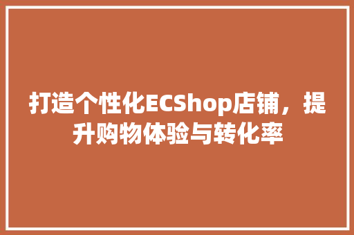 打造个性化ECShop店铺，提升购物体验与转化率 打造个性化ECShop店铺，提升购物体验与转化率 买房须知