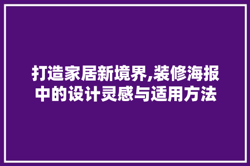 打造家居新境界,装修海报中的设计灵感与适用方法 打造家居新境界,装修海报中的设计灵感与适用方法 家居装饰