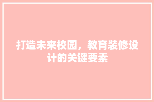 打造未来校园，教育装修设计的关键要素 打造未来校园，教育装修设计的关键要素 家居设计