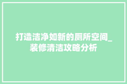 打造洁净如新的厕所空间_装修清洁攻略分析 打造洁净如新的厕所空间_装修清洁攻略分析 家居装饰