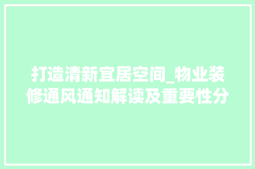 打造清新宜居空间_物业装修通风通知解读及重要性分析 打造清新宜居空间_物业装修通风通知解读及重要性分析 二手房