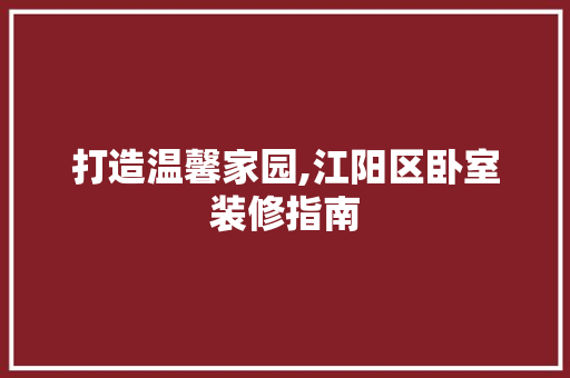 打造温馨家园,江阳区卧室装修指南 打造温馨家园,江阳区卧室装修指南 家居装饰
