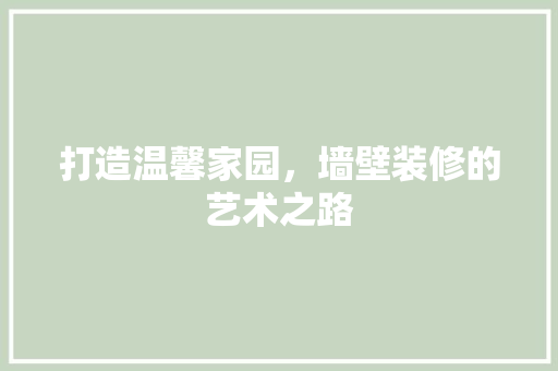 打造温馨家园，墙壁装修的艺术之路 打造温馨家园，墙壁装修的艺术之路 买房须知