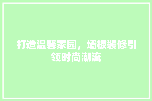 打造温馨家园，墙板装修引领时尚潮流 打造温馨家园，墙板装修引领时尚潮流 二手房