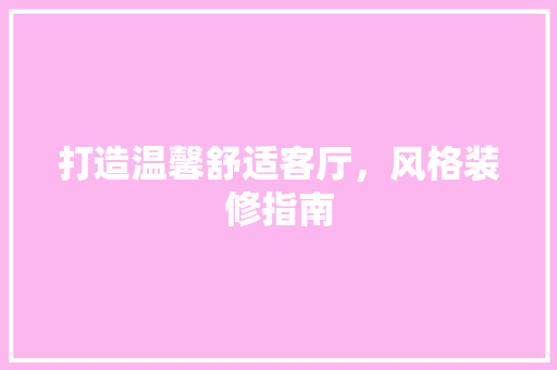 打造温馨舒适客厅，风格装修指南 打造温馨舒适客厅，风格装修指南 二手房