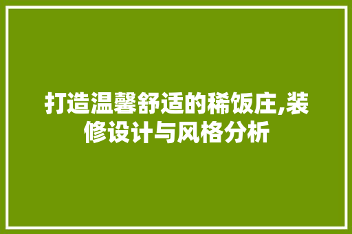 打造温馨舒适的稀饭庄,装修设计与风格分析 打造温馨舒适的稀饭庄,装修设计与风格分析 二手房