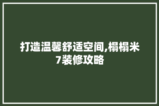 打造温馨舒适空间,榻榻米7装修攻略 打造温馨舒适空间,榻榻米7装修攻略 家居设计