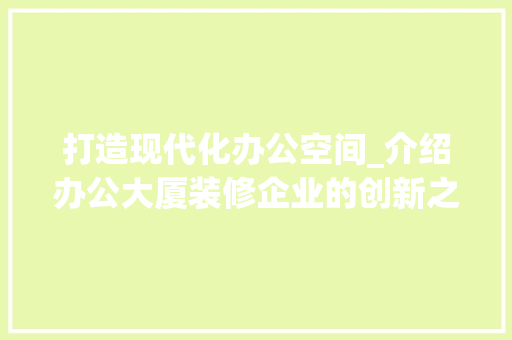 打造现代化办公空间_介绍办公大厦装修企业的创新之路 打造现代化办公空间_介绍办公大厦装修企业的创新之路 装修知识