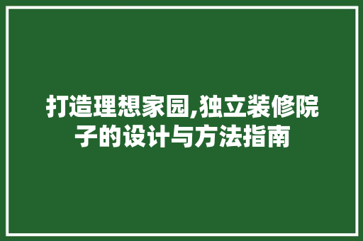打造理想家园,独立装修院子的设计与方法指南 打造理想家园,独立装修院子的设计与方法指南 家居装饰
