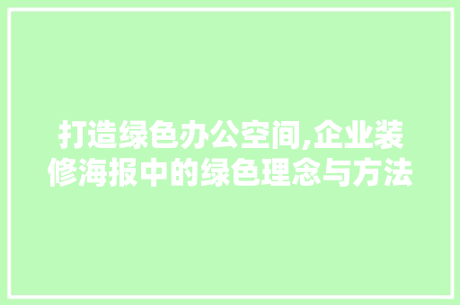 打造绿色办公空间,企业装修海报中的绿色理念与方法 打造绿色办公空间,企业装修海报中的绿色理念与方法 装修知识