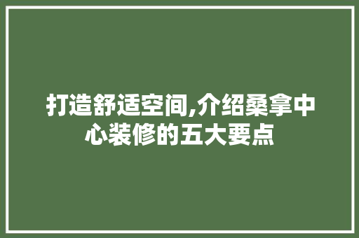 打造舒适空间,介绍桑拿中心装修的五大要点 打造舒适空间,介绍桑拿中心装修的五大要点 家居装饰