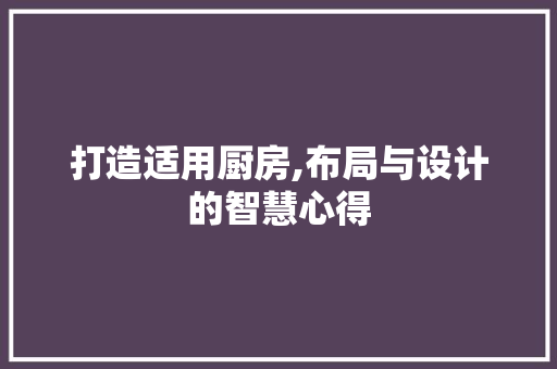 打造适用厨房,布局与设计的智慧心得 打造适用厨房,布局与设计的智慧心得 二手房