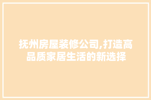 抚州房屋装修公司,打造高品质家居生活的新选择 抚州房屋装修公司,打造高品质家居生活的新选择 家居设计