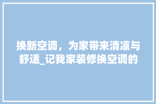 换新空调，为家带来清凉与舒适_记我家装修换空调的体验与心得 换新空调，为家带来清凉与舒适_记我家装修换空调的体验与心得 家居设计