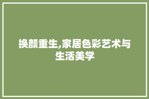 换颜重生,家居色彩艺术与生活美学 换颜重生,家居色彩艺术与生活美学 买房须知
