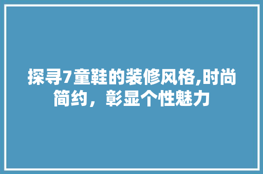探寻7童鞋的装修风格,时尚简约，彰显个性魅力 探寻7童鞋的装修风格,时尚简约，彰显个性魅力 装修知识