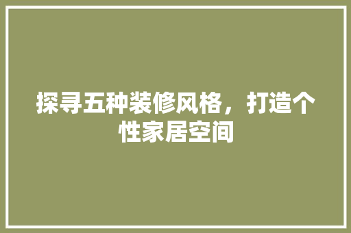 探寻五种装修风格，打造个性家居空间 探寻五种装修风格，打造个性家居空间 家居装饰