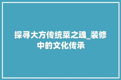 探寻大方传统菜之魂_装修中的文化传承 探寻大方传统菜之魂_装修中的文化传承 二手房