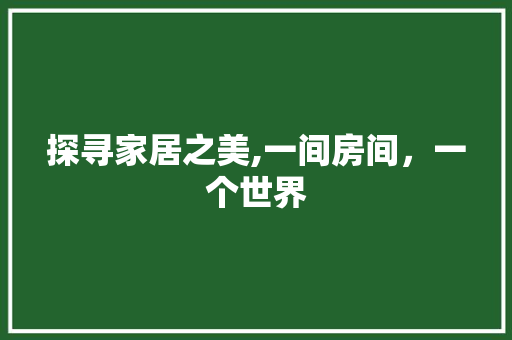 探寻家居之美,一间房间，一个世界 探寻家居之美,一间房间，一个世界 二手房