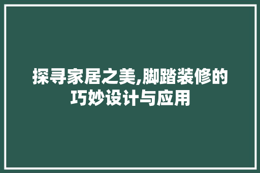 探寻家居之美,脚踏装修的巧妙设计与应用 探寻家居之美,脚踏装修的巧妙设计与应用 家居装饰