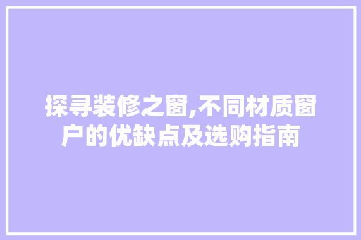 探寻装修之窗,不同材质窗户的优缺点及选购指南 探寻装修之窗,不同材质窗户的优缺点及选购指南 装修知识